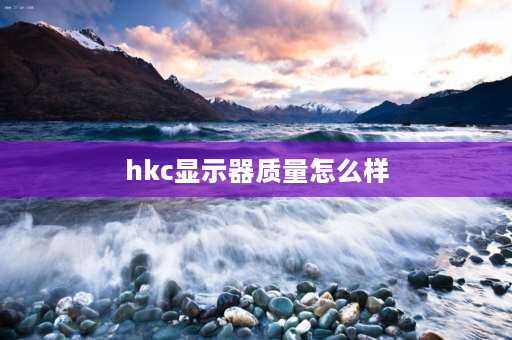 hkc显示器质量怎么样 hkc24寸165hz显示器怎么样？