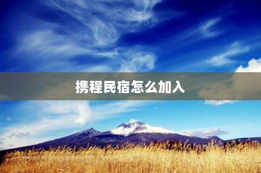 携程民宿怎么加入 单间民宿怎么挂网上？