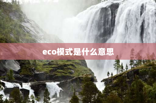 eco模式是什么意思 eco中文是什么意思？