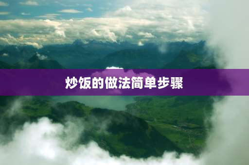 炒饭的做法简单步骤 蛋炒饭的做法最正宗的做法？