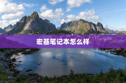 宏基笔记本怎么样 宏碁笔记本电脑质量怎么样？