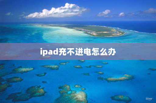 ipad充不进电怎么办 ipad怎么充不上电？