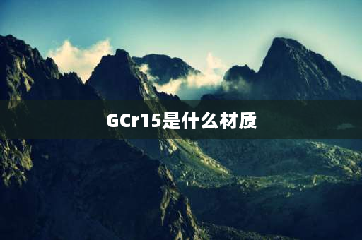 GCr15是什么材质 gcr15是什么钢用什么刀具加工最好？