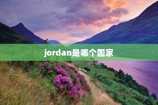 jordan是哪个国家 jordan是哪个国家的人？