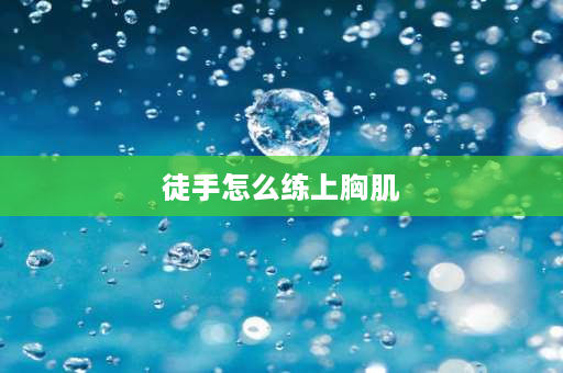 徒手怎么练上胸肌 徒手俯卧撑能把胸肌练得很大吗？