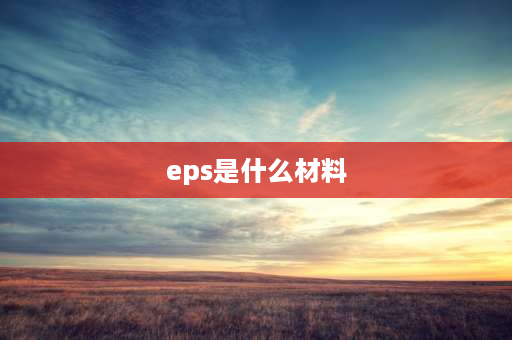 eps是什么材料 包装材料中的EPS，EPE指的是什么？有什么不同？