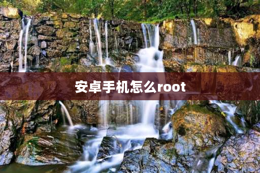 安卓手机怎么root 安卓手机怎么root？