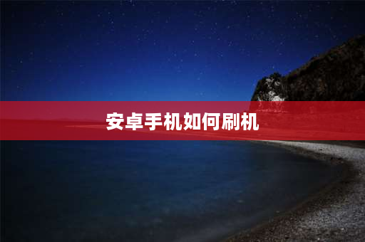 安卓手机如何刷机 安卓手机怎样刷机？