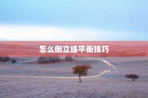 怎么倒立练平衡技巧 原地倒立怎么练？