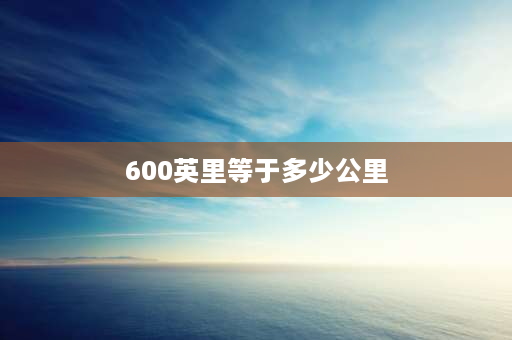 600英里等于多少公里 英仕派2023款加满油可以跑多远？