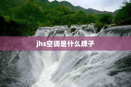 jhs空调是什么牌子 jhs空调是什么品牌？