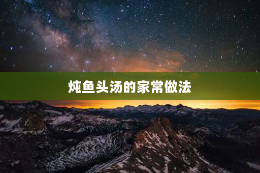 炖鱼头汤的家常做法 清煮鱼头汤怎么做好吃？