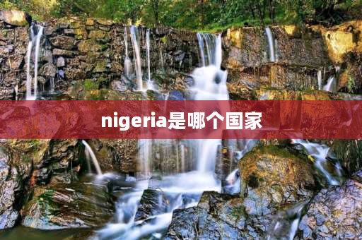 nigeria是哪个国家 尼日利亚地理位置特点？