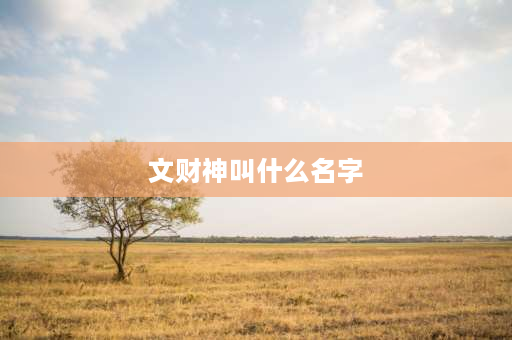 文财神叫什么名字 财神爷原名叫什么？