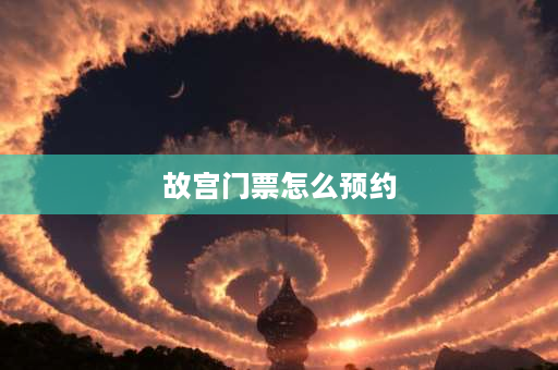 故宫门票怎么预约 故宫怎么预约？