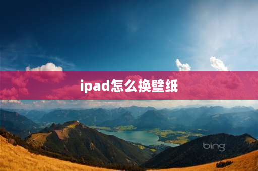 ipad怎么换壁纸 苹果的iPad怎么换壁纸？