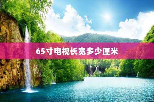 65寸电视长宽多少厘米 65寸电视尺寸长宽多少厘米？