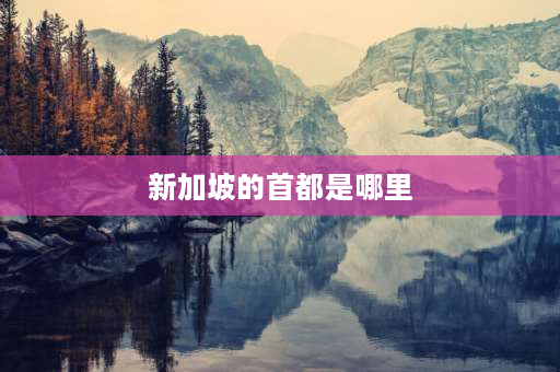 新加坡的首都是哪里 新加坡有多少个省市地区？