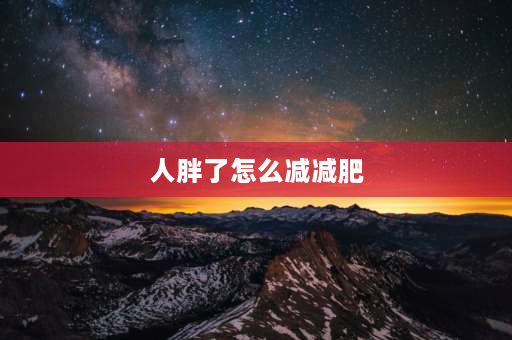 人胖了怎么减减肥 怎样正确减肥？