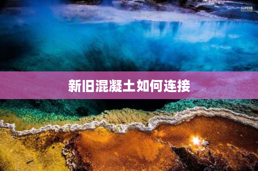 新旧混凝土如何连接 混凝土2次浇注交接需要怎样处理？