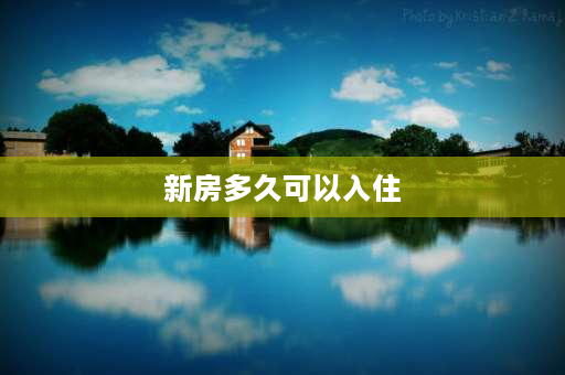 新房多久可以入住 住新房、迁新居有什么习俗？