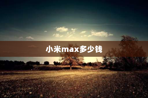 小米max多少钱 小米max5上市日期？