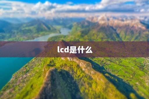 lcd是什么 lcd是什么意思啊？