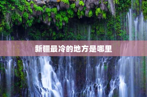 新疆最冷的地方是哪里 宁夏青铜峡和新疆比哪里最冷？