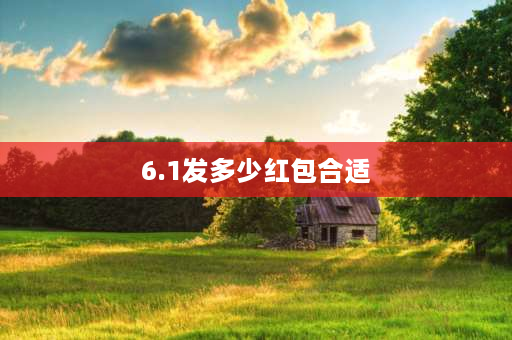 6.1发多少红包合适 如果相亲对象6月1号给我发了一个6.1的红包？