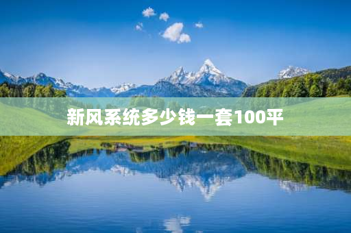 新风系统多少钱一套100平 100平新风装修费用明细？