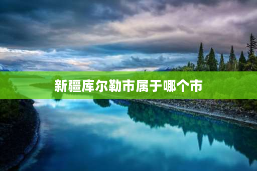 新疆库尔勒市属于哪个市 库尔勒有多少万人口？