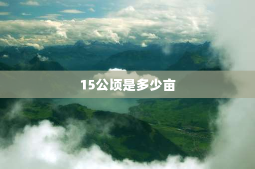 15公顷是多少亩 一公顷等于十五四亩那么一亩等于多少平方米？