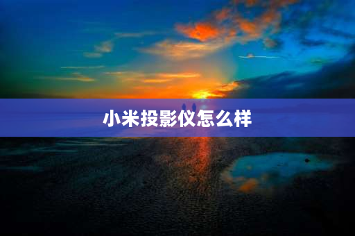 小米投影仪怎么样 小米redmi投影仪怎么调整清晰度？