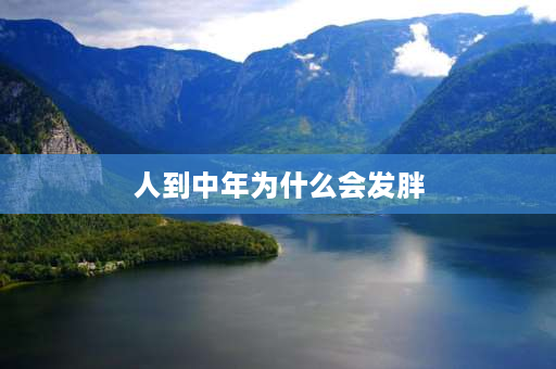 人到中年为什么会发胖 中年人发福的主要原因？