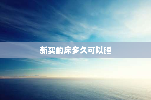 新买的床多久可以睡 新买的床没有味道会甲醛会超标吗？我是说我刚买了一张床，问不出有什么味道，但是睡了两个晚上觉得自己？