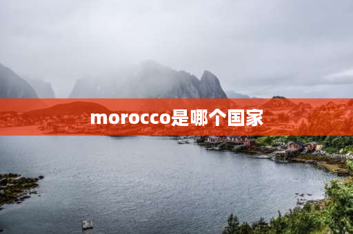 morocco是哪个国家 morocco是哪个国家？