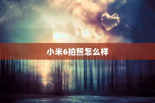 小米6拍照怎么样 红米k50拍照比小米6强吗？