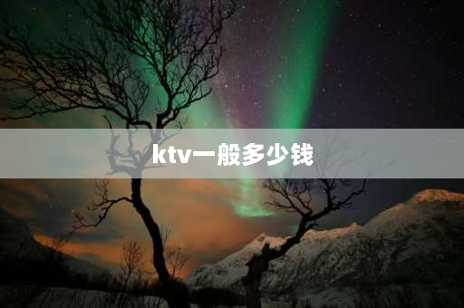 ktv一般多少钱 ktv消费一般多少？