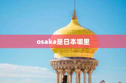 osaka是日本哪里 日本的行政区划及级别？