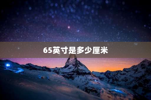 65英寸是多少厘米 65英寸是多少厘米？