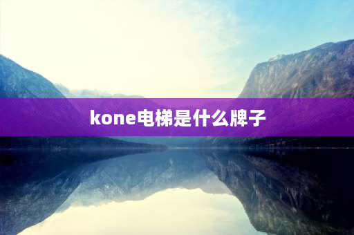 kone电梯是什么牌子 kone电梯优缺点？