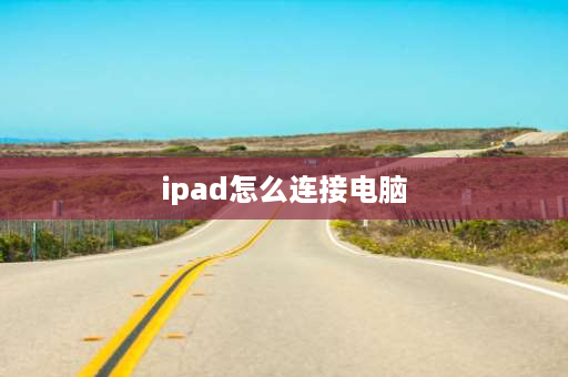 ipad怎么连接电脑 苹果平板电脑怎么接入电脑？