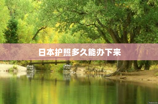 日本护照多久能办下来 日本护照15天免签恢复了吗？