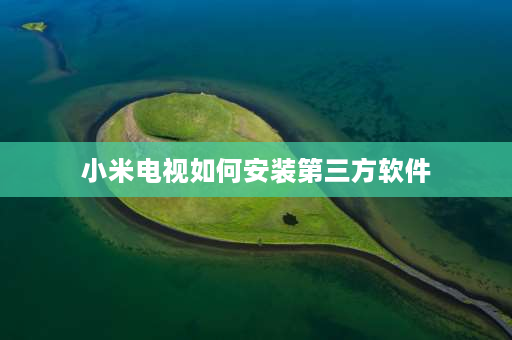 小米电视如何安装第三方软件 小米电视投屏神器怎么安装第三方软件？