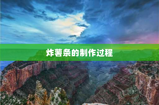 炸薯条的制作过程 薯条是怎样做成的？