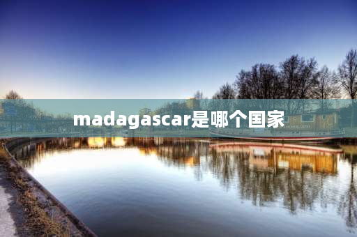 madagascar是哪个国家 马达加斯加是一个怎样的国家？