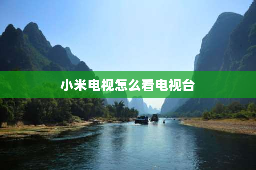 小米电视怎么看电视台 小米电视怎样看卫视和中央台直播？