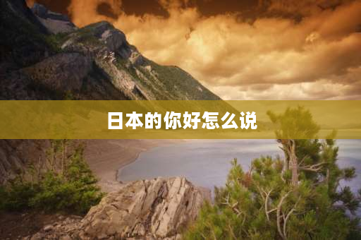 日本的你好怎么说 areyoujapanese肯定 回答？