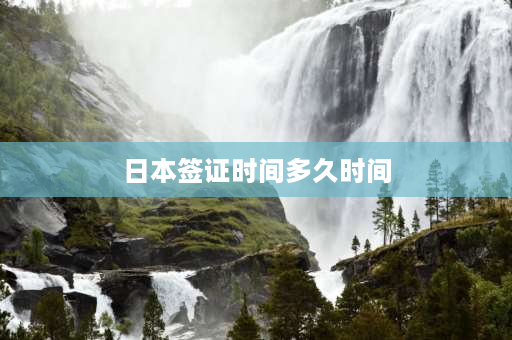 日本签证时间多久时间 日本签证多长时间能下来，日本签证费是多少？