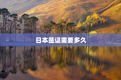 日本签证需要多久 日本签证多长时间能下来，日本签证费是多少？